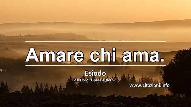 “Amare chi ama.”