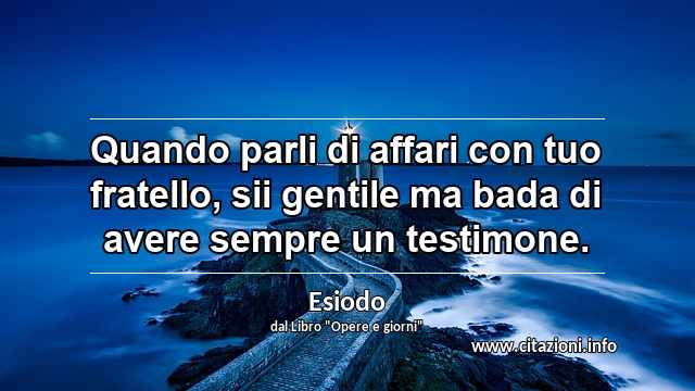 “Quando parli di affari con tuo fratello, sii gentile ma bada di avere sempre un testimone.”