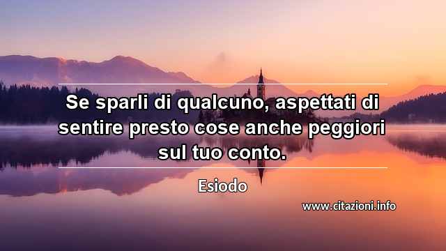 “Se sparli di qualcuno, aspettati di sentire presto cose anche peggiori sul tuo conto.”