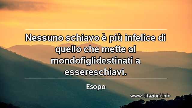 “Nessuno schiavo è più infelice di quello che mette al mondofiglidestinati a essereschiavi.”