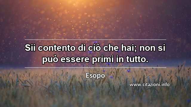 “Sii contento di ciò che hai; non si può essere primi in tutto.”