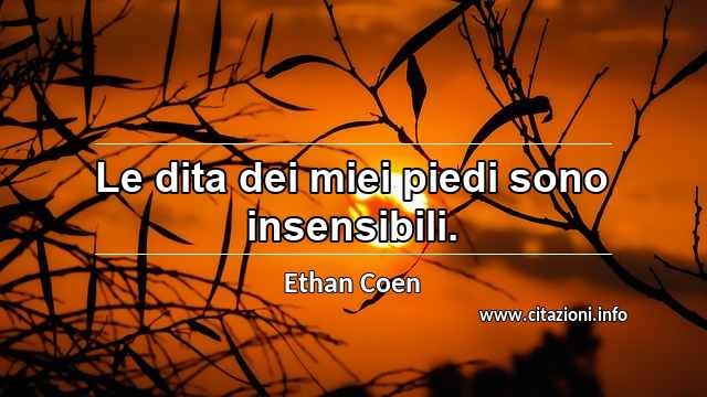 “Le dita dei miei piedi sono insensibili.”