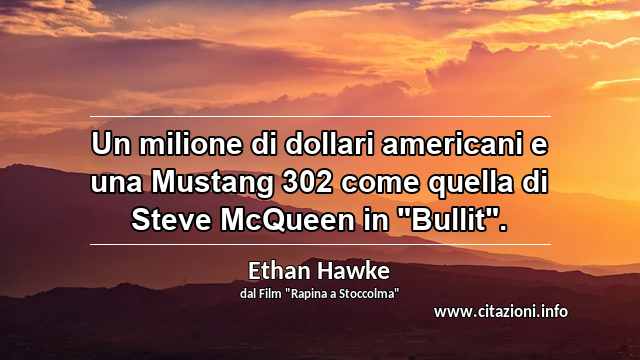 Un milione di dollari americani e una Mustang 302 come quella di Steve McQueen in "Bullit".
