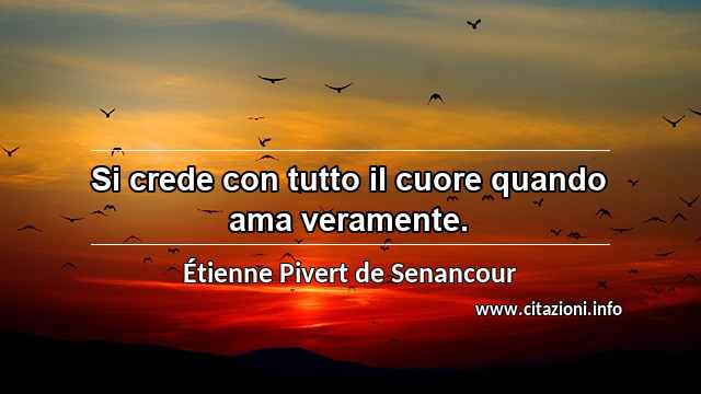 “Si crede con tutto il cuore quando ama veramente.”