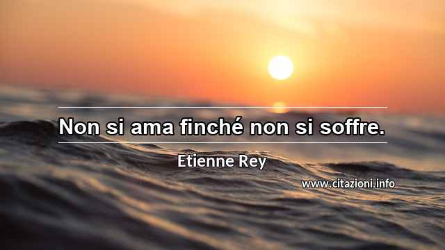 “Non si ama finché non si soffre.”