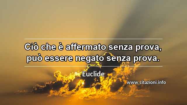 “Ciò che è affermato senza prova, può essere negato senza prova.”