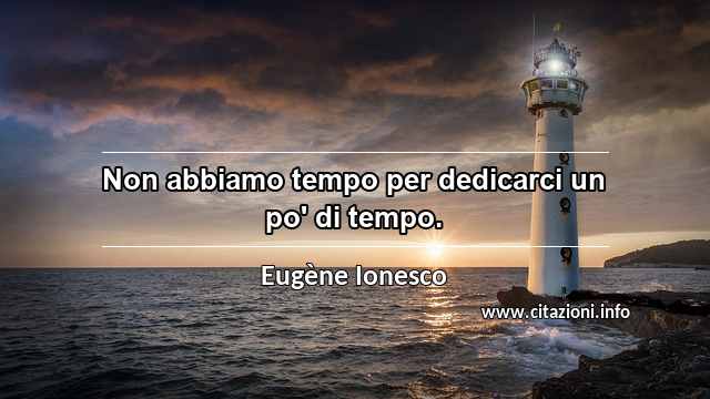 “Non abbiamo tempo per dedicarci un po' di tempo.”