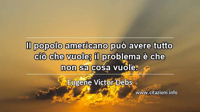 “Il popolo americano può avere tutto ciò che vuole; il problema è che non sa cosa vuole.”