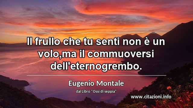 “Il frullo che tu senti non è un volo,ma il commuoversi dell'eternogrembo.”