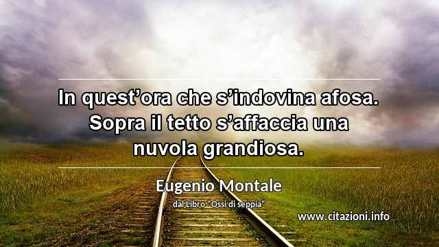 “In quest’ora che s’indovina afosa. Sopra il tetto s’affaccia una nuvola grandiosa.”