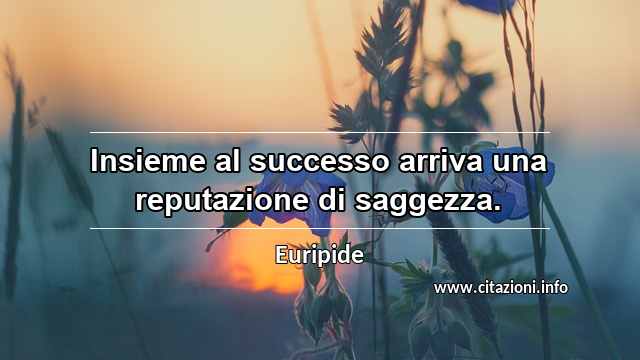 “Insieme al successo arriva una reputazione di saggezza.”