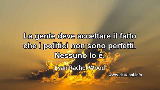 “La gente deve accettare il fatto che i politici non sono perfetti. Nessuno lo è.”