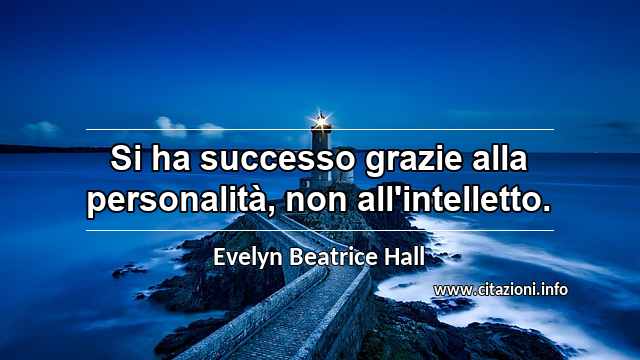 “Si ha successo grazie alla personalità, non all'intelletto.”