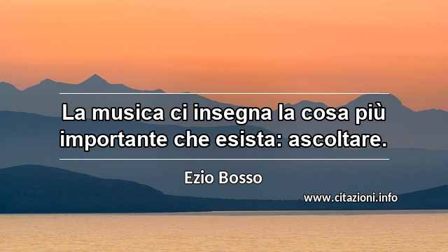 “La musica ci insegna la cosa più importante che esista: ascoltare.”