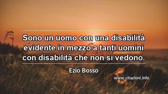 “Sono un uomo con una disabilità evidente in mezzo a tanti uomini con disabilità che non si vedono.”