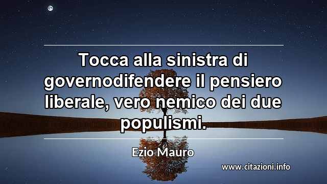 “Tocca alla sinistra di governodifendere il pensiero liberale, vero nemico dei due populismi.”