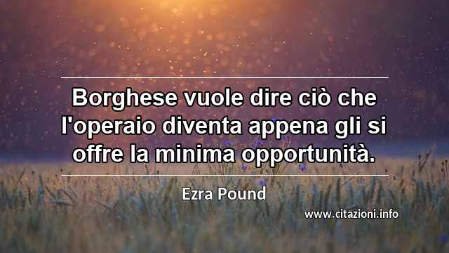 “Borghese vuole dire ciò che l'operaio diventa appena gli si offre la minima opportunità.”