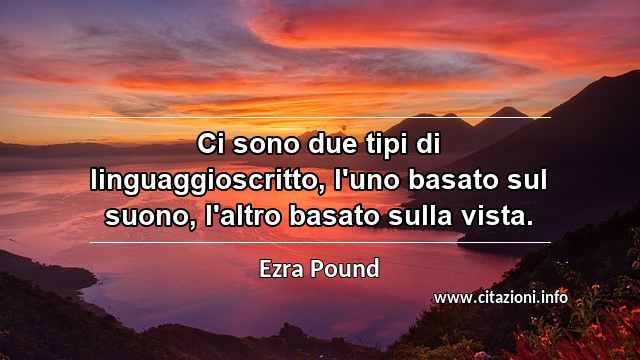 “Ci sono due tipi di linguaggioscritto, l'uno basato sul suono, l'altro basato sulla vista.”