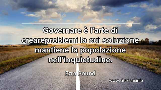 “Governare è l'arte di creareproblemi la cui soluzione mantiene la popolazione nell'inquietudine.”