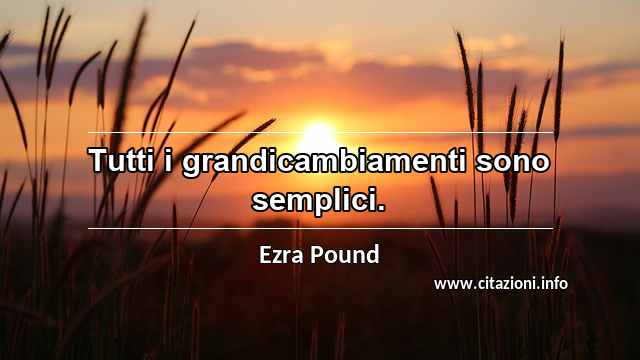“Tutti i grandicambiamenti sono semplici.”