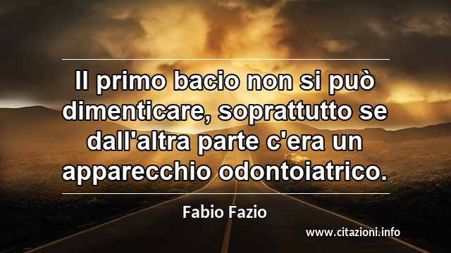 “Il primo bacio non si può dimenticare, soprattutto se dall'altra parte c'era un apparecchio odontoiatrico.”