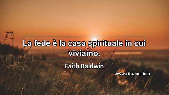 “La fede è la casa spirituale in cui viviamo.”