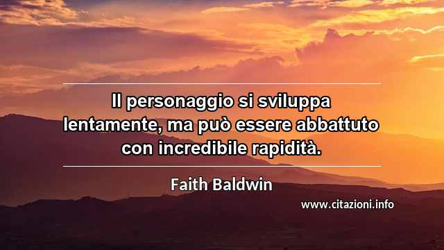 “Il personaggio si sviluppa lentamente, ma può essere abbattuto con incredibile rapidità.”