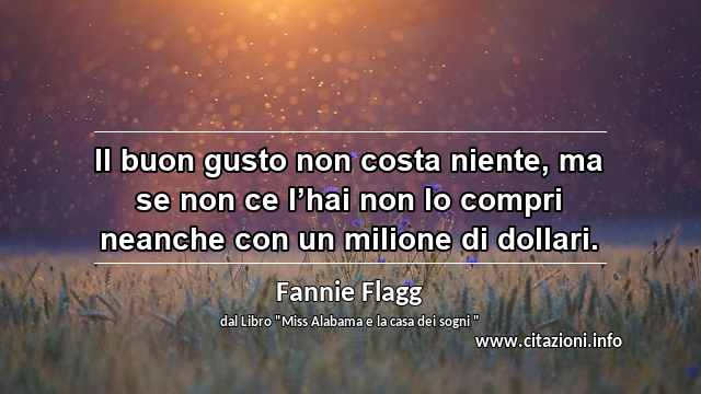 “Il buon gusto non costa niente, ma se non ce l’hai non lo compri neanche con un milione di dollari.”