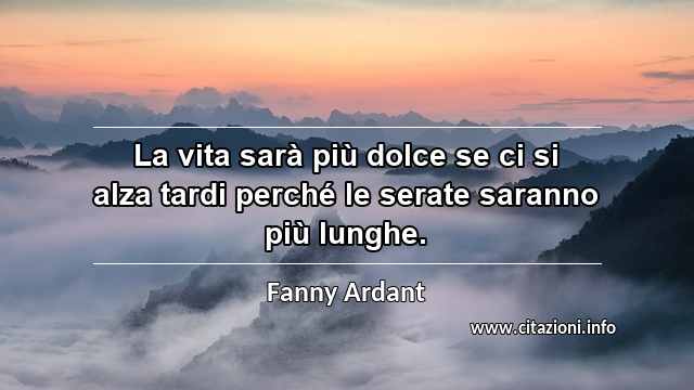 “La vita sarà più dolce se ci si alza tardi perché le serate saranno più lunghe.”