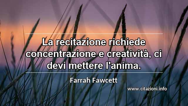 “La recitazione richiede concentrazione e creatività, ci devi mettere l'anima.”