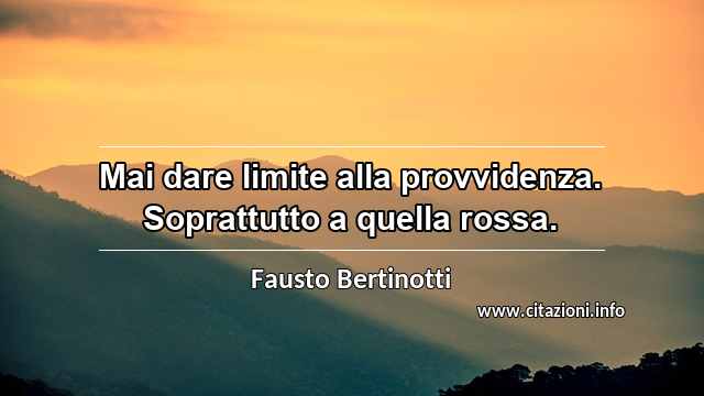 “Mai dare limite alla provvidenza. Soprattutto a quella rossa.”