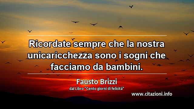 “Ricordate sempre che la nostra unicaricchezza sono i sogni che facciamo da bambini.”