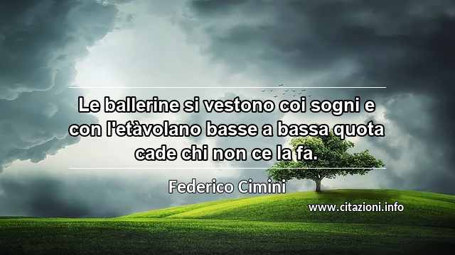 “Le ballerine si vestono coi sogni e con l'etàvolano basse a bassa quota cade chi non ce la fa.”