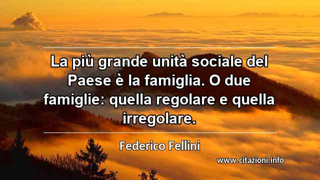 “La più grande unità sociale del Paese è la famiglia. O due famiglie: quella regolare e quella irregolare.”