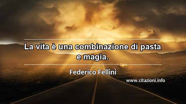 “La vita è una combinazione di pasta e magia.”