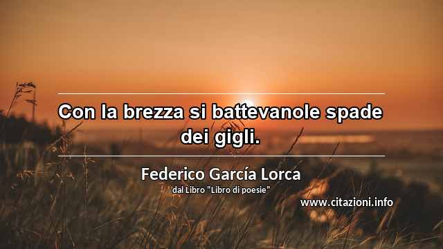 “Con la brezza si battevanole spade dei gigli. ”