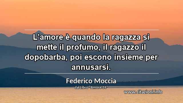 “L’amore è quando la ragazza si mette il profumo, il ragazzo il dopobarba, poi escono insieme per annusarsi.”