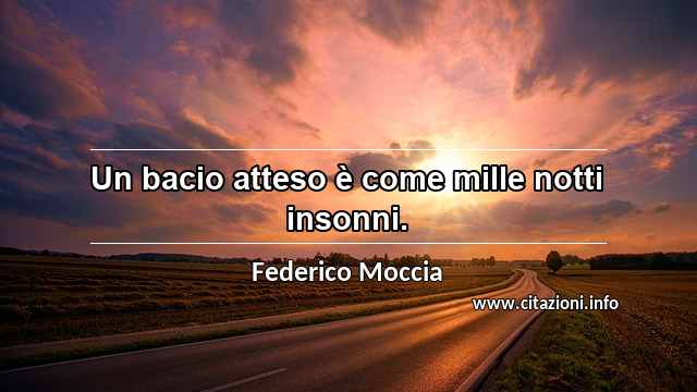 “Un bacio atteso è come mille notti insonni.”