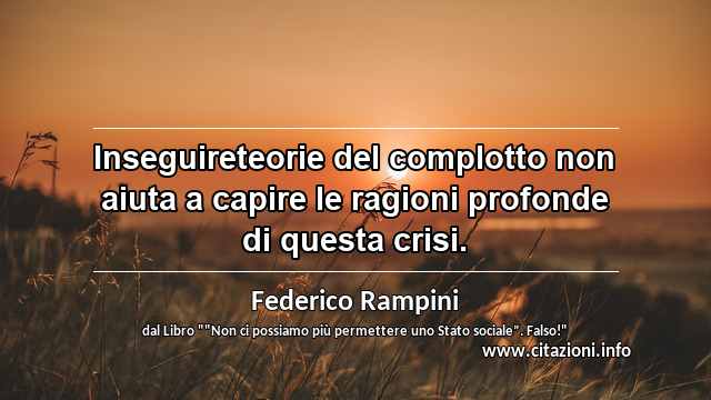 “Inseguireteorie del complotto non aiuta a capire le ragioni profonde di questa crisi.”