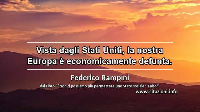 “Vista dagli Stati Uniti, la nostra Europa è economicamente defunta.”