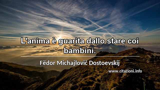 “L'anima è guarita dallo stare coi bambini.”