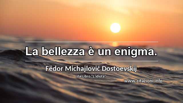 “La bellezza è un enigma.”
