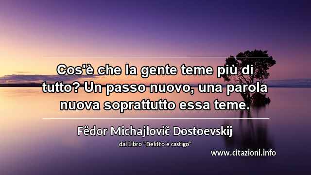 “Cos'è che la gente teme più di tutto? Un passo nuovo, una parola nuova soprattutto essa teme.”