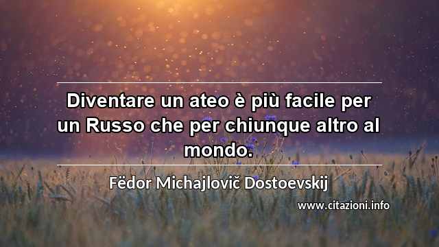 “Diventare un ateo è più facile per un Russo che per chiunque altro al mondo.”