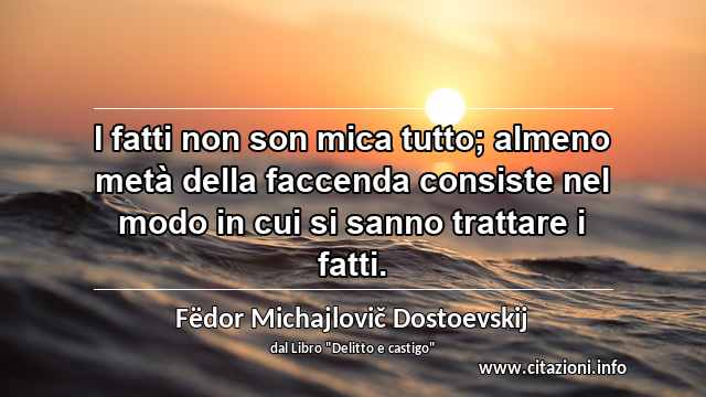 “I fatti non son mica tutto; almeno metà della faccenda consiste nel modo in cui si sanno trattare i fatti.”