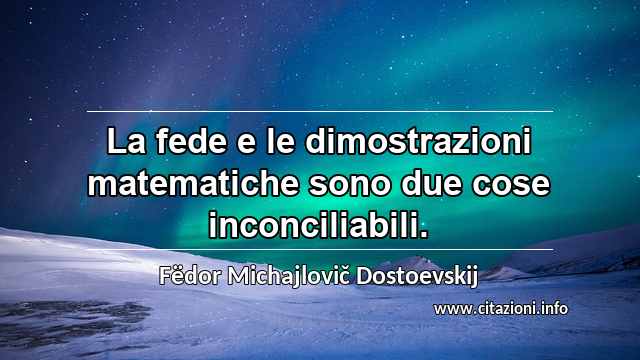 “La fede e le dimostrazioni matematiche sono due cose inconciliabili.”