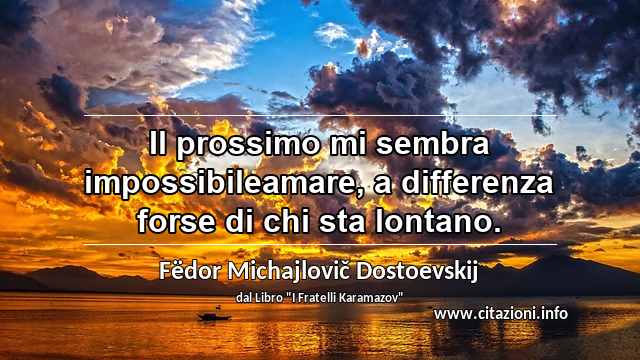 “Il prossimo mi sembra impossibileamare, a differenza forse di chi sta lontano.”