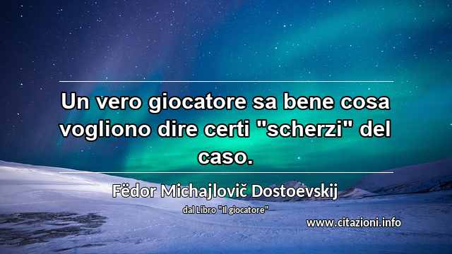 Un vero giocatore sa bene cosa vogliono dire certi "scherzi" del caso.