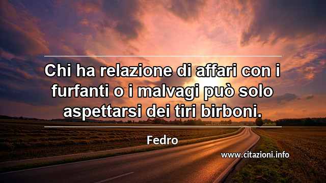 “Chi ha relazione di affari con i furfanti o i malvagi può solo aspettarsi dei tiri birboni.”