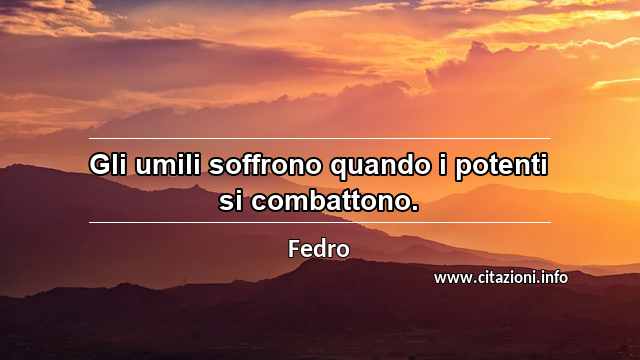 “Gli umili soffrono quando i potenti si combattono.”